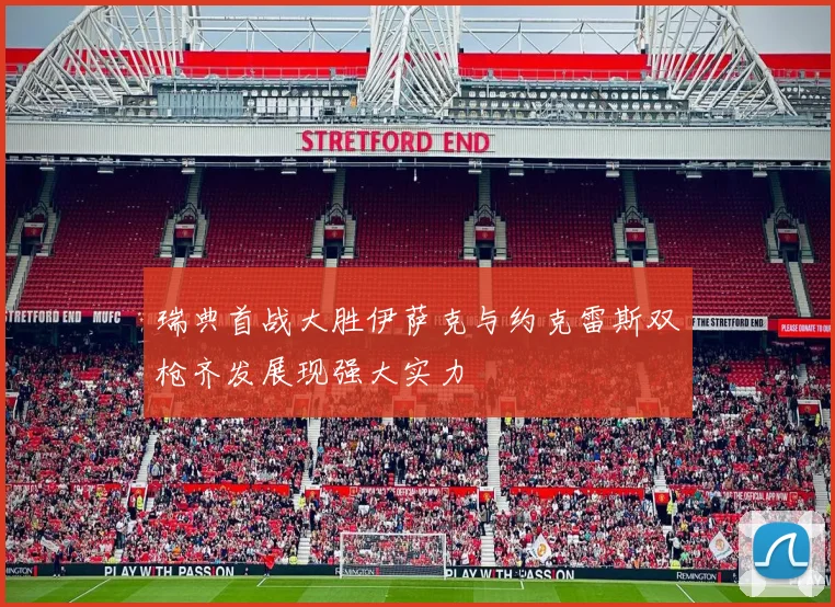 瑞典首战大胜伊萨克与约克雷斯双枪齐发展现强大实力